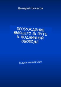 Пробуждение Высшего Я: путь к подлинной свободе. В духе учений Ошо