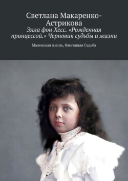 Элла фон Хесс. «Рожденная принцессой». Черновик судьбы и жизни. Маленькая Жизнь, блестящая судьба