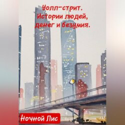 УОЛЛ-СТРИТ: ИСТОРИИ ЛЮДЕЙ, ДЕНЕГ И БЕЗУМИЯ
