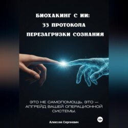 БИОХАКИНГ С ИИ: 33 ПРОТОКОЛА ПЕРЕЗАГРУЗКИ СОЗНАНИЯ