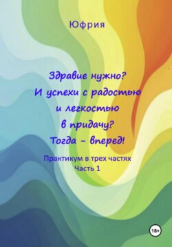 Здравие нужно? И успехи с радостью и легкостью в придачу? Тогда – вперед! Практикум в трех частях. Часть 1