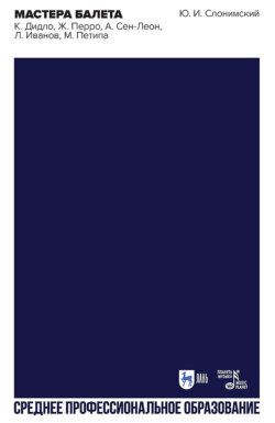 Мастера балета. К. Дидло, Ж. Перро, А. Сен-Леон, Л. Иванов, М. Петипа. Учебное пособие для СПО. 2-е издание, стереотипное