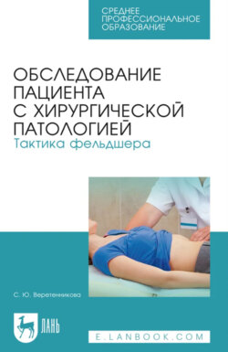 Обследование пациента с хирургической патологией. Тактика фельдшера. Учебное пособие для СПО. 7-е издание, стереотипное