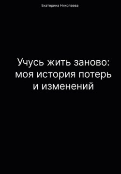 Учусь жить заново: моя история потерь и изменений
