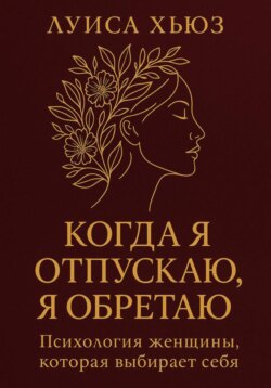 Когда я отпускаю я обретаю. Психология женщины, которая выбирает себя