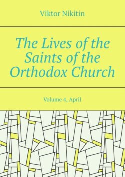 The Lives of the Saints of the Orthodox Church. Volume 4, April