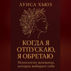 Когда я отпускаю я обретаю. Психология женщины, которая выбирает себя