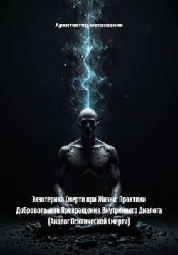 Экзотерика Смерти при Жизни: Практики Добровольного Прекращения Внутреннего Диалога (Аналог Психической Смерти)