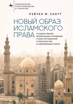 Новый образ исламского права. Государственно-религиозные отношения и конституционное строительство в современном Египте