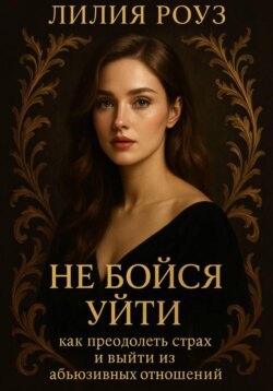 Не бойся уйти: как преодолеть страх и выйти из абьюзивных отношений.