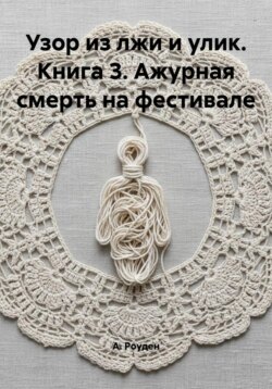 Узор из лжи и улик. Книга 3. Ажурная смерть на фестивале