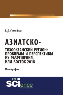 Азиатско-Тихоокеанский регион: актуальные проблемы и перспективы их разрешения или Восток – 2018. (Адъюнктура, Аспирантура). Монография.
