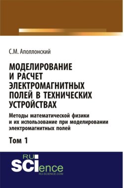Моделирование и расчёт электромагнитных полей в технических устройствах. Т. I. Методы математической физики и их использование при моделировании электромагнитных полей. (Аспирантура, Бакалавриат, Магистратура, Специалитет). Монография.