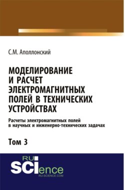 Моделирование и расчёт электромагнитных полей в технических устройствах. Т. III. Расчёты электромагнитных полей в научных и инженерно-технических задачах. (Аспирантура, Бакалавриат, Магистратура, Специалитет). Монография.