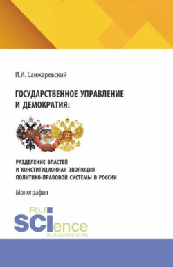 Государственное управление и демократия: разделение властей и конституционная эволюция политико-правовой системы в России. (Аспирантура, Бакалавриат, Магистратура). Монография.
