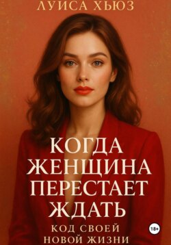 Когда женщина перестаёт ждать. Код своей новой жизни