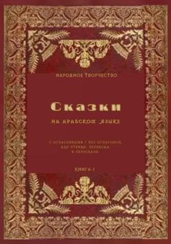 Сказки на арабском языке с огласовками / без огласовок для чтения перевода и пересказа. Книга 1