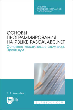 Основы программирования на языке PascalABC.NET. Основные управляющие структуры. Практикум. Учебное пособие для СПО. 2-е издание, стереотипное