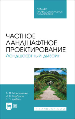 Частное ландшафтное проектирование. Ландшафтный дизайн. Учебное пособие для СПО. 3-е издание, стереотипное
