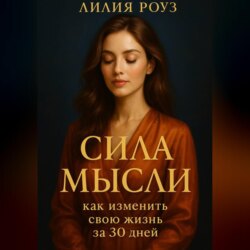 Сила мысли: как изменить свою жизнь за 30 дней.