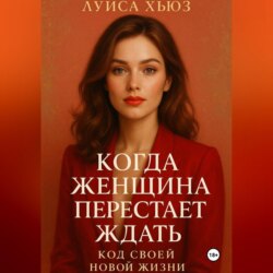 Когда женщина перестаёт ждать. Код своей новой жизни