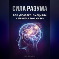 Сила разума: Как управлять эмоциями и менять свою жизнь