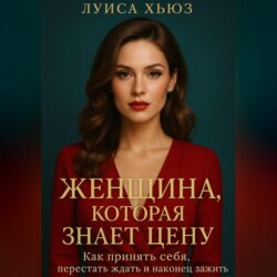 Женщина, которая знает цену. Как принять себя, перестать ждать и наконец зажить