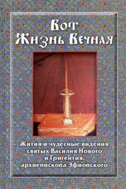 Вот Жизнь Вечная. Жития и чудесные видения святых Василия Нового и Григентия, архиепископа Эфиопского