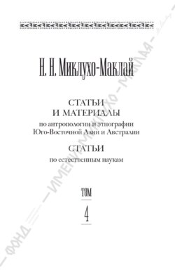 Собрание сочинений в 6 томах. Том 4. Статьи и материалы по антропологии и этнографии Юго-Восточной Азии и Австралии. Статьи по естественным наукам