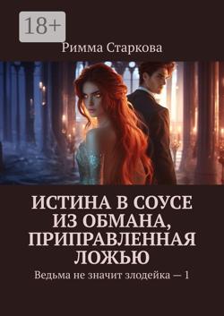 Истина в соусе из обмана, приправленная ложью. Ведьма не значит злодейка – 1
