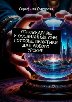 Ясновидение и осознанные сны. Готовые практики для любого уровня