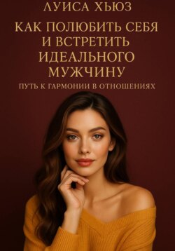 Как полюбить себя и встретить идеального мужчину. Путь к гармонии в отношениях