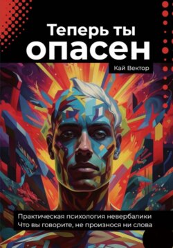Теперь ты опасен. Что вы говорите, не произнося ни слова. Практическая психология невербалики