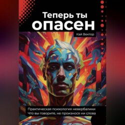 Теперь ты опасен. Что вы говорите, не произнося ни слова. Практическая психология невербалики.