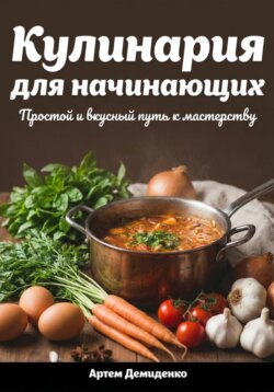 Кулинария для начинающих: Простой и вкусный путь к мастерству