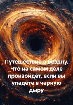 Путешествие в бездну. Что на самом деле произойдёт, если вы упадёте в черную дыру