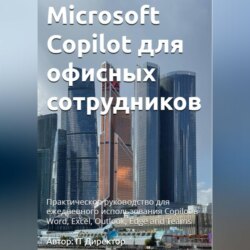 Microsoft Copilot для офисных сотрудников: Практическое руководство для ежедневного использования Copilot в Word, Excel, Outlook, Edge and Teams