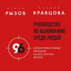 Руководство по выживанию среди людей. 96 коммуникативных приемов на все случаи жизни