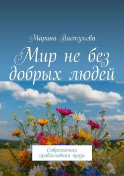 Мир не без добрых людей. Современная православная проза