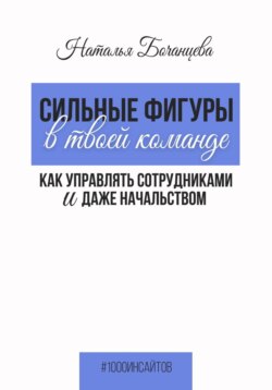 Сильные фигуры в твоей команде. Как управлять сотрудниками и даже начальством
