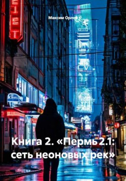Книга 2. «Пермь 2.1: сеть неоновых рек»