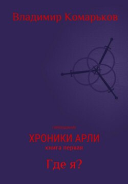 Хроники Арли. Книга 1. Где я? (Переиздание 2025)