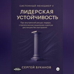 Лидерская устойчивость: Про внутренний ресурс лидера, стратегическое мышление и долгую дистанцию без выгорания