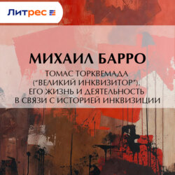 Томас Торквемада (“Великий Инквизитор”). Его жизнь и деятельность в связи с историей инквизиции