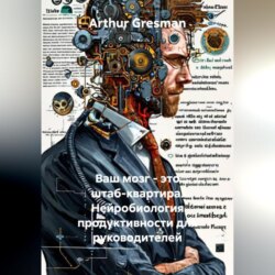 Ваш мозг – это штаб-квартира. Нейробиология продуктивности для руководителей