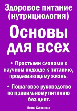 Здоровое питание (нутрициология). Основы для всех. Простыми словами о научном подходе к питанию, продлевающему жизнь. Пошаговое руководство по правильному питанию без диет