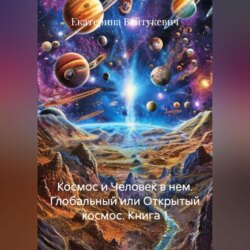 Космос и Человек в нем. Глобальный или Открытый космос. Книга 1