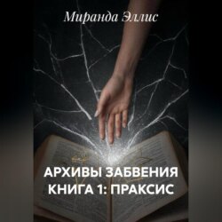 АРХИВЫ ЗАБВЕНИЯ КНИГА 1: ПРАКСИС