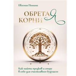 Обретая корни. Как найти предков и опору в себе для счастливого будущего