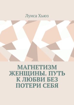 Магнетизм женщины. Путь к любви без потери себя